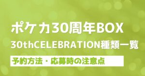 ポケカ30周年BOX】30th CELEBRATION種類一覧！どこで買えるか抽選予約