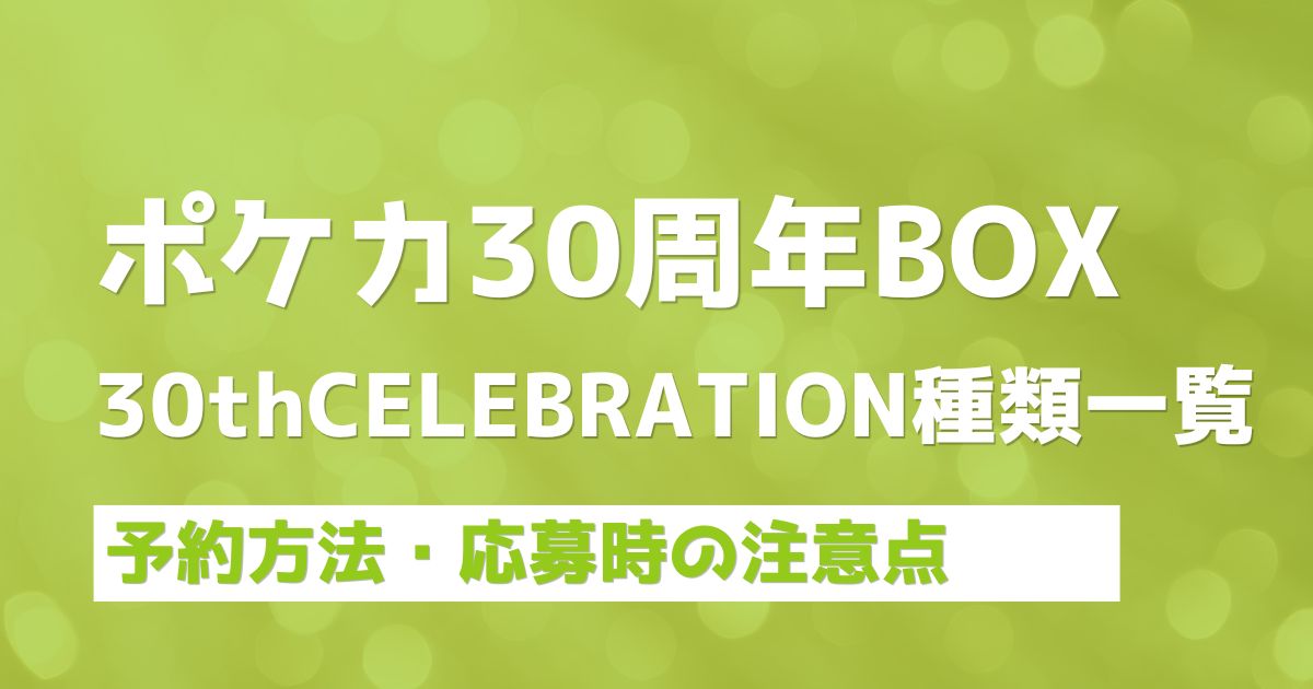 ポケカ30周年BOX】30th CELEBRATION種類一覧！どこで買えるか抽選予約